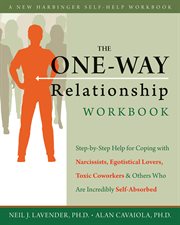 The one-way relationship workbook : step-by-step help for coping with narcissists, egotistical lovers, toxic coworkers, & others who are incredibly self-absorbed cover image