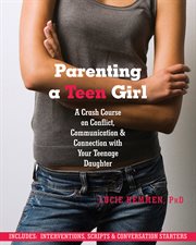 Parenting a teen girl : a crash course on conflict, communication, and connection with your teenage daughter cover image
