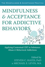 Mindfulness and acceptance for addictive behaviors : applying contextual CBT to substance abuse and behavioral addictions cover image