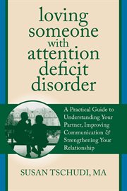 Loving someone with attention deficit disorder : a practical guide to understanding your partner, improving your communication, and strengthening your relationship cover image