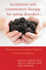 Acceptance and Commitment Therapy for Eating Disorders : A Process-Focused Guide to Treating Anorexia and Bulimia cover image