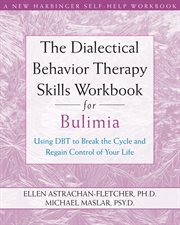 The dialectical behavior therapy skills workbook for bulimia : using DBT to break the cycle and regain control of your life cover image