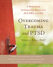 Overcoming trauma and PTSD : a workbook integrating skills from ACT, DBT, and CBT cover image