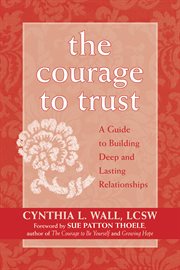 The courage to trust : a guide to building deep and lasting relationships cover image