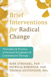Brief interventions for radical change : principles and practice of focused acceptance & commitment therapy cover image
