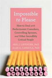 Impossible to please : how to deal with perfectionist coworkers, controlling spouses, and other incredibly critical people cover image