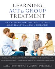 Learning ACT for group treatment : an acceptance and commitment therapy skills training manual for therapists cover image