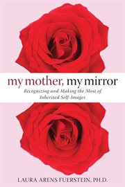 My mother, my mirror : recognizing and making the most of inherited self-images cover image