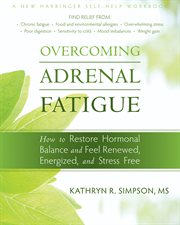 Overcoming adrenal fatigue : how to restore hormonal balance and feel renewed, energized, and stress free cover image