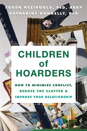 Children of hoarders : how to minimize conflict, reduce the clutter, and improve your relationship cover image