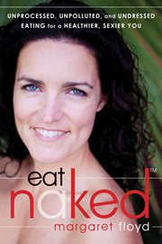 Eat naked : unprocessed, unpolluted, and undressed eating for a healthier, sexier you cover image