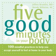Five good minutes in your body : 100 Mindful Practices to Help You Accept Yourself and Feel at Home in Your Body cover image
