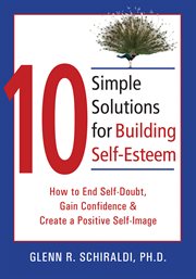 10 simple solutions for building self-esteem : how to end self-doubt, gain confidence, and create a positive self-image cover image