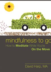 Mindfulness to Go : How to Meditate While You're On the Move cover image