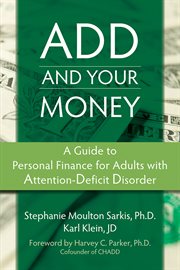 ADD and your money : a guide to personal finance for adults with attention deficit disorder cover image
