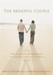 The mindful couple : how acceptance and mindfulness can lead you to the love you want cover image