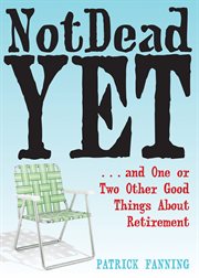 Not Dead Yet : ... and One or Two Other Good Things About Retirement cover image