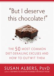 But I deserve this chocolate! : the 50 most common diet-derailing excuses and how to outwit them cover image