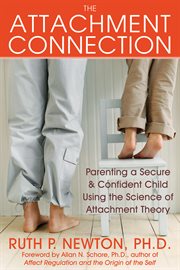 The attachment connection : parenting a secure & confident child using the science of attachment theory cover image