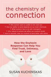 The chemistry of connection : how the oxytocin response can help you find trust, intimacy, and love cover image
