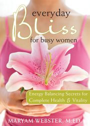 Everyday bliss for busy women : energy balancing secrets for complete health and vitality cover image