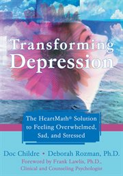 Transforming depression : the HeartMath solution to feeling overwhelmed, sad, and stressed cover image