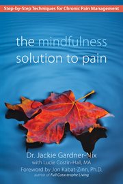 The mindfulness solution to pain : step-by-step techniques for chronic pain management cover image