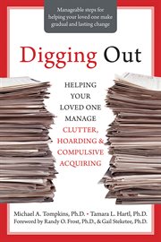 Digging out : helping your loved one manage clutter, hoarding, and compulsive acquiring cover image
