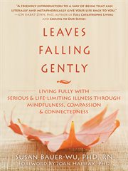 Leaves falling gently : living fully with serious & life-limiting illness through mindfulness, compassion & connectedness cover image
