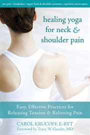 Healing yoga for neck & shoulder pain : easy, effective practices for releasing tension & relieving pain cover image