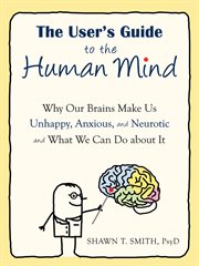 The user's guide to the human mind : why our brains make us unhappy, anxious, and neurotic and what we can do about it cover image