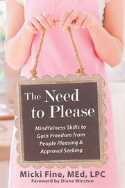 The need to please : mindfulness skills to gain freedom from people pleasing and approval seeking cover image