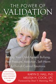 The power of validation : arming your child against bullying, peer pressure, addiction, self-harm, and out-of-control emotions cover image