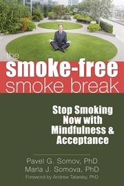 The Smoke-Free Smoke Break : Stop Smoking Now with Mindfulness and Acceptance cover image