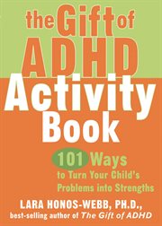 The gift of ADHD activity book : 101 ways to turn your child's problems into strengths cover image