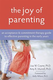 The joy of parenting : an acceptance & commitment therapy guide to effective parenting in the early years cover image