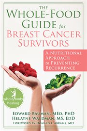 The whole-food guide for breast cancer survivors : a nutritional approach to preventing recurrence cover image