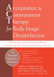 Acceptance & commitment therapy for body image dissatisfaction : a practitioner's guide to using mindfulness, acceptance & values-based behavior change strategies cover image