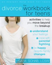 The divorce workbook for teens : activities to help you move beyond the breakup cover image