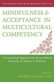Mindfulness and acceptance in multicultural competency : a contextual approach to sociocultural diversity in theory and practice cover image