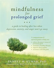 Mindfulness for prolonged grief : a guide to healing after loss when depression, anxiety, and anger won't go away cover image