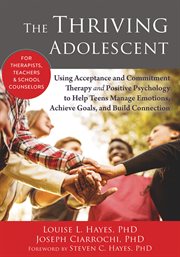 The thriving adolescent : using acceptance and commitment therapy and positive psychology to help teens manage emotions, achieve goals, and build connection cover image
