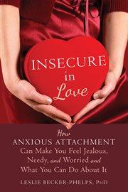Insecure in love : how anxious attachment can make you feel jealous, needy, and worried and what you can do about it cover image