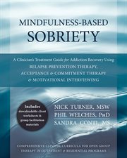 Mindfulness-based sobriety : a clinician's treatment guide for addiction recovery using relapse prevention therapy, acceptance & commitment therapy & motivational interviewing cover image