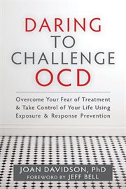 Daring to Challenge OCD : Overcome Your Fear of Treatment and Take Control of Your Life Using Exposure and Response Prevention cover image