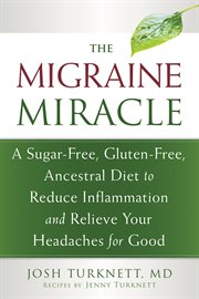 The migraine miracle : a sugar-free, gluten-free, ancestral diet to reduce inflammation and relieve your headaches for good cover image