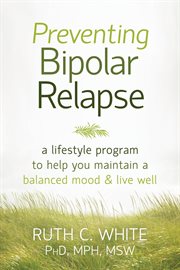 Preventing bipolar relapse : a lifestyle program to help you maintain a balanced mood and live well cover image