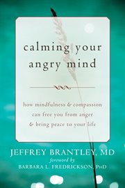 Calming your angry mind : how mindfulness and compassion can free you from anger and bring peace to your life cover image