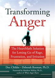 Transforming anger : the HeartMath solution for letting go of rage, frustration, and irritation cover image