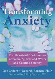 Transforming anxiety : the HeartMath solution for overcoming fear and worry and creating serenity cover image
